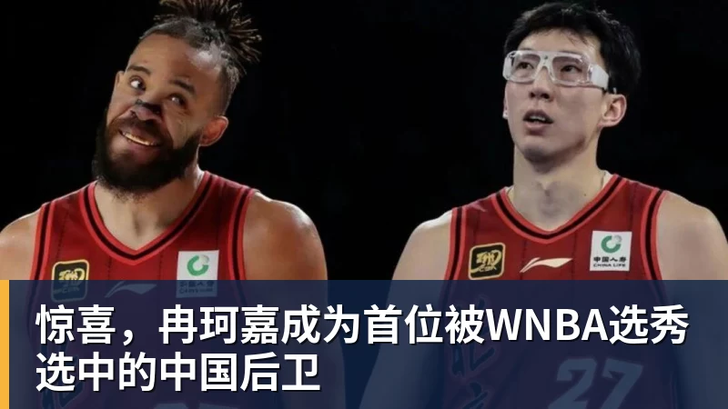 完美体育惊喜,冉珂嘉成为首位被WNBA选秀选中的中国后卫