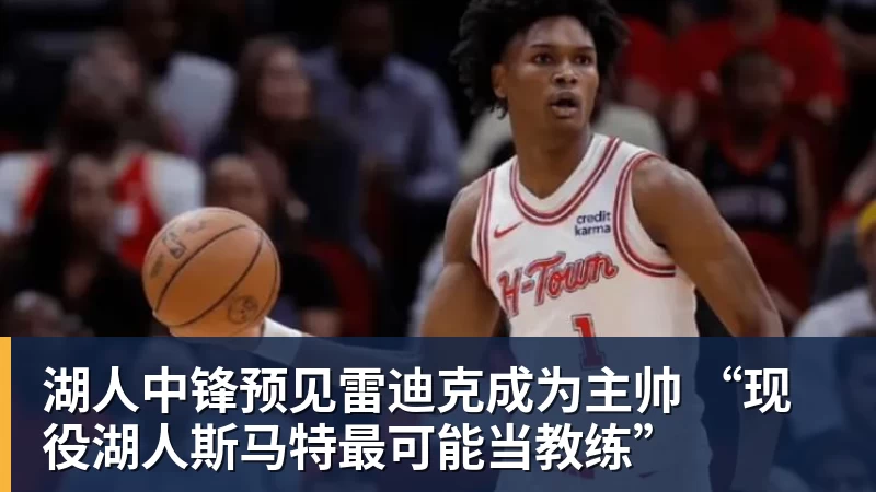 完美体育湖人中锋预见雷迪克成为主帅 “现役湖人斯马特最可能当教练”