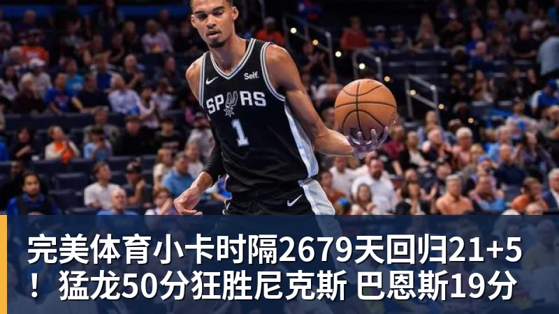完美体育小卡时隔2679天回归21+5!猛龙50分狂胜尼克斯 巴恩斯19分