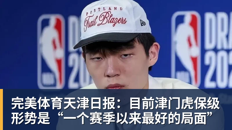 完美体育天津日报:目前津门虎保级形势是“一个赛季以来最好的局面”